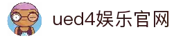 ued4娱乐 - ued4娱乐官网